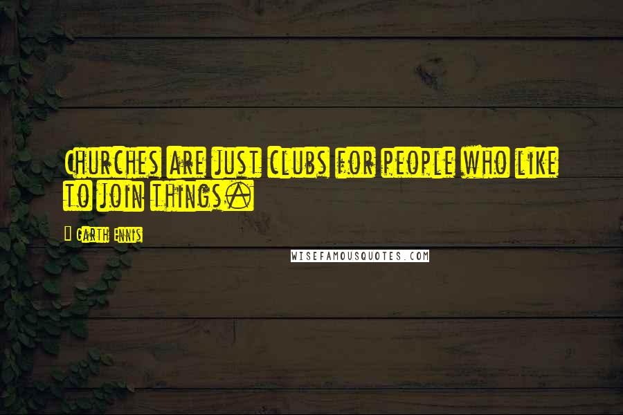 Garth Ennis Quotes: Churches are just clubs for people who like to join things.