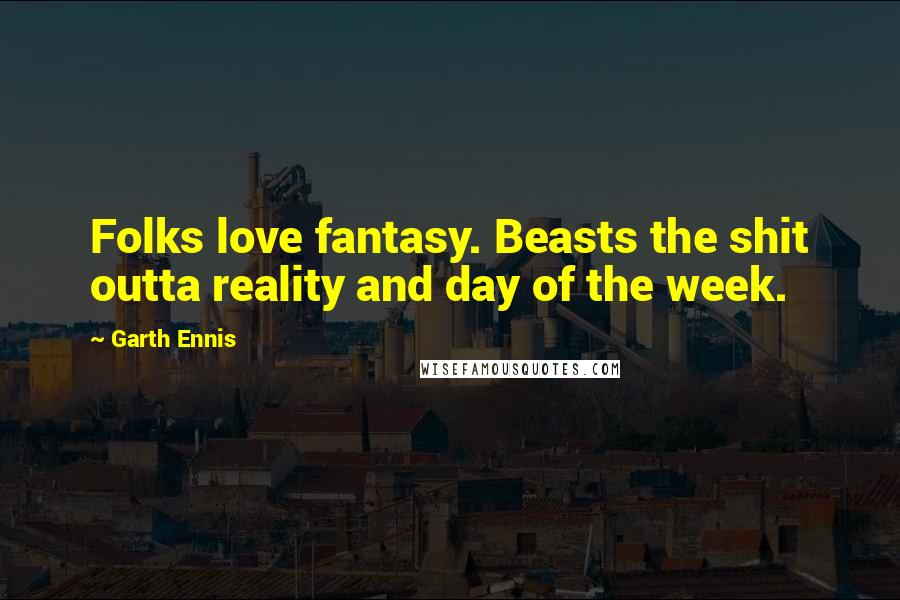 Garth Ennis Quotes: Folks love fantasy. Beasts the shit outta reality and day of the week.
