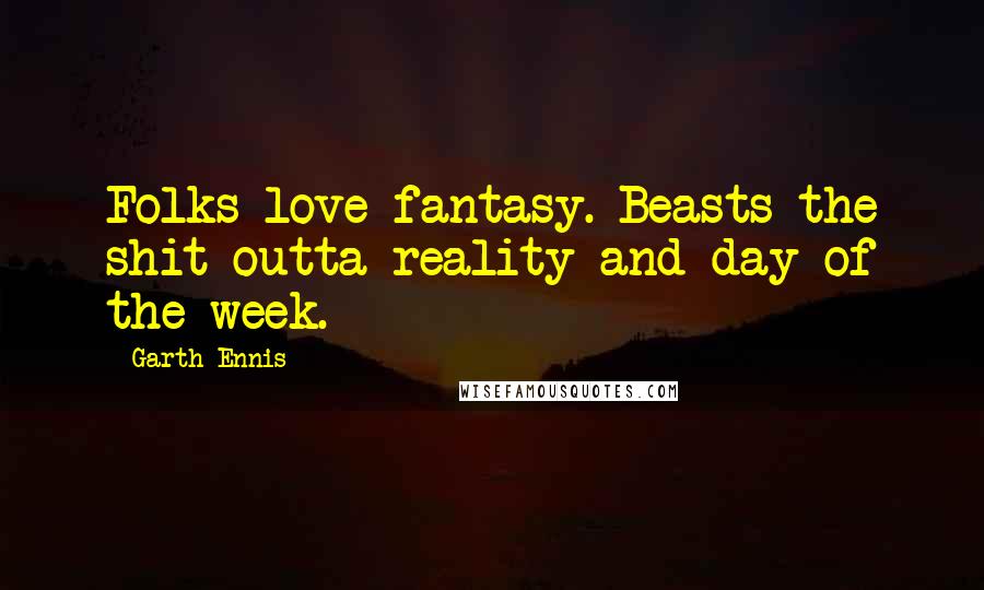 Garth Ennis Quotes: Folks love fantasy. Beasts the shit outta reality and day of the week.
