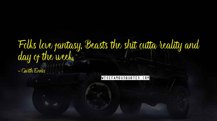 Garth Ennis Quotes: Folks love fantasy. Beasts the shit outta reality and day of the week.