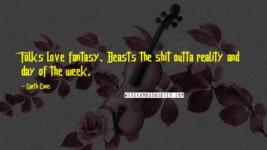 Garth Ennis Quotes: Folks love fantasy. Beasts the shit outta reality and day of the week.