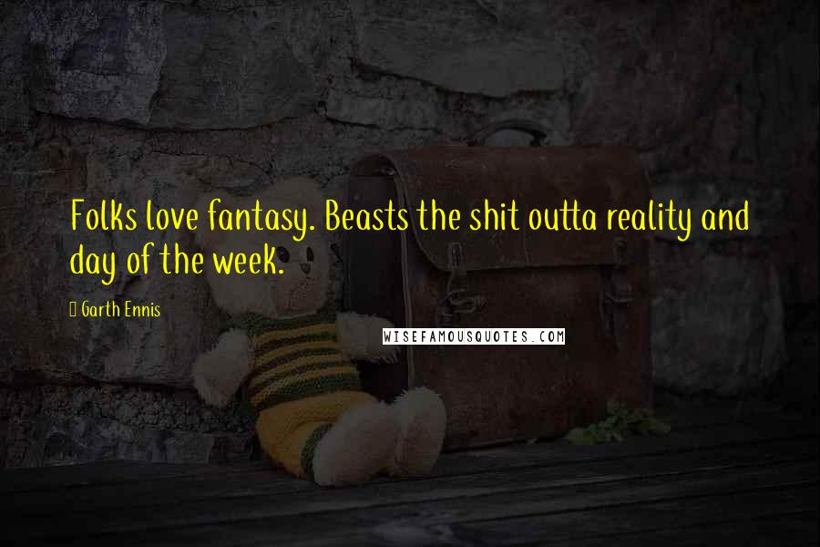 Garth Ennis Quotes: Folks love fantasy. Beasts the shit outta reality and day of the week.