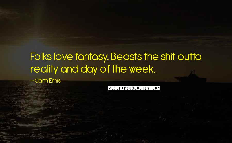 Garth Ennis Quotes: Folks love fantasy. Beasts the shit outta reality and day of the week.