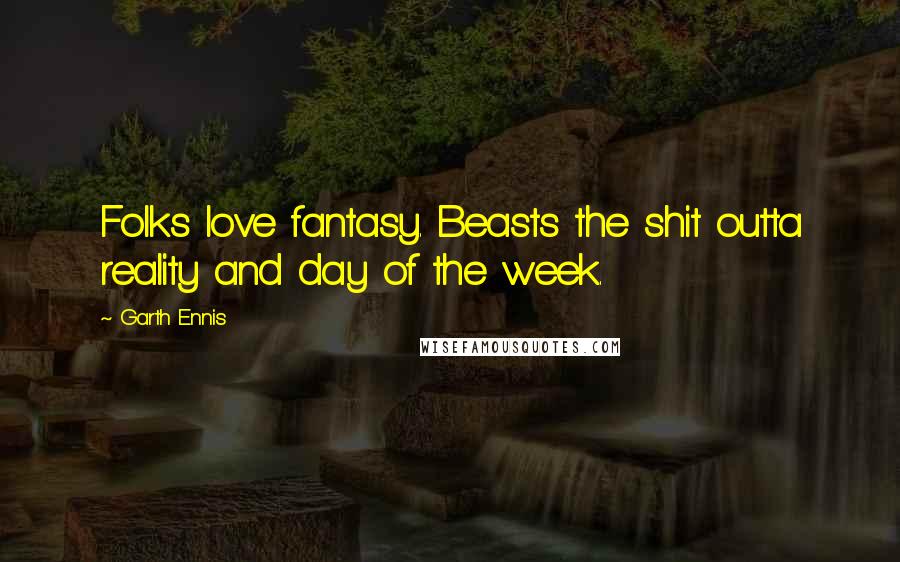 Garth Ennis Quotes: Folks love fantasy. Beasts the shit outta reality and day of the week.