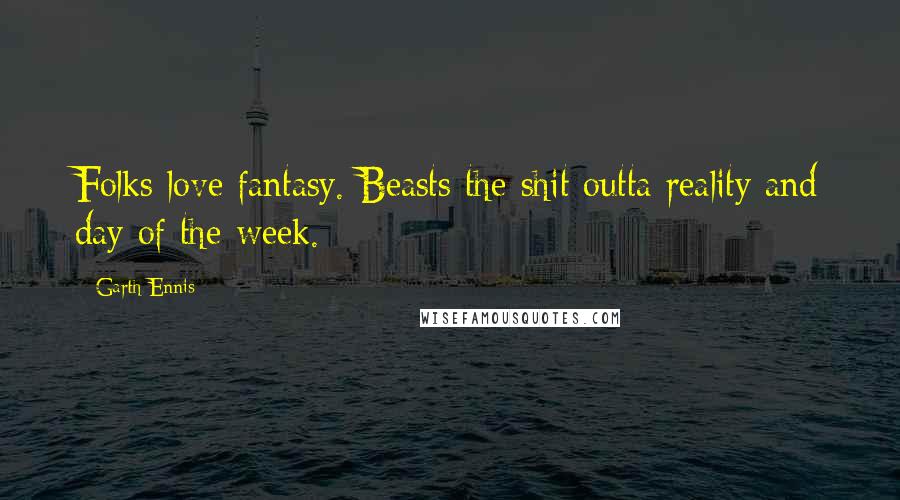Garth Ennis Quotes: Folks love fantasy. Beasts the shit outta reality and day of the week.