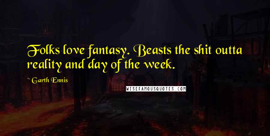 Garth Ennis Quotes: Folks love fantasy. Beasts the shit outta reality and day of the week.