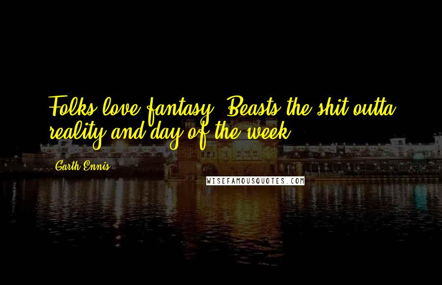 Garth Ennis Quotes: Folks love fantasy. Beasts the shit outta reality and day of the week.