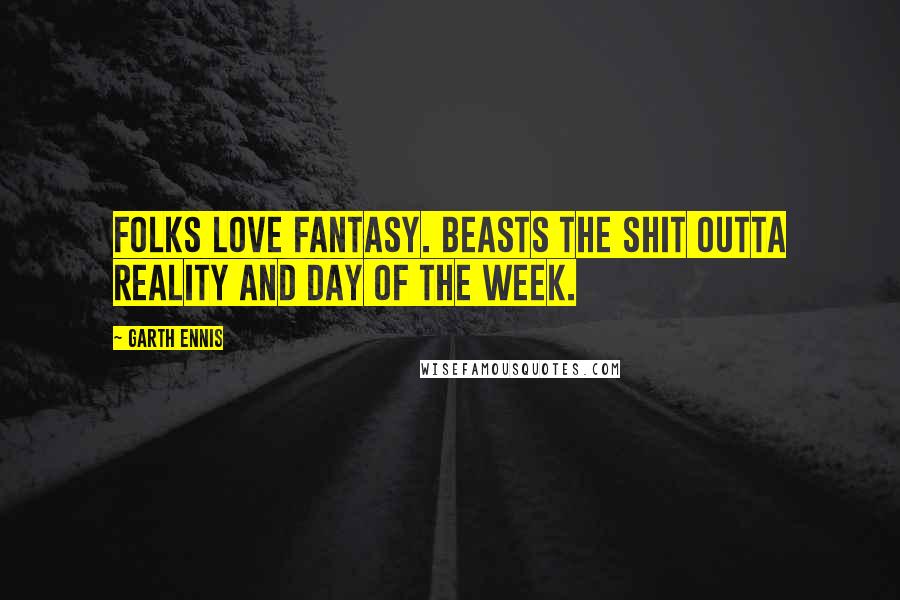 Garth Ennis Quotes: Folks love fantasy. Beasts the shit outta reality and day of the week.