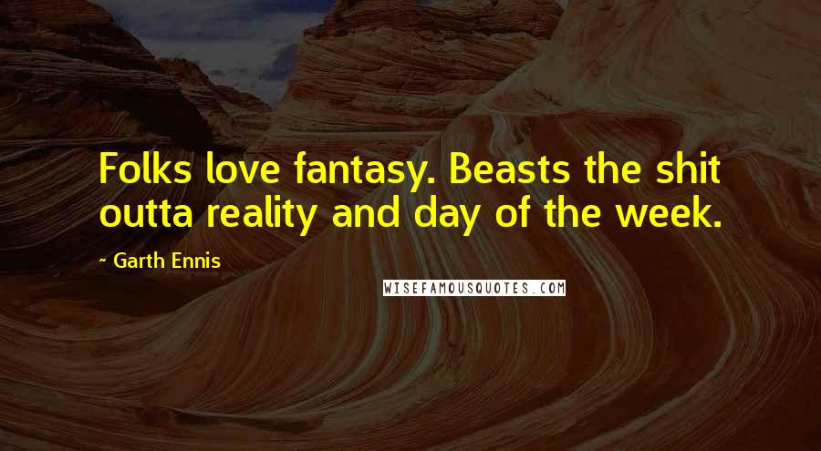 Garth Ennis Quotes: Folks love fantasy. Beasts the shit outta reality and day of the week.