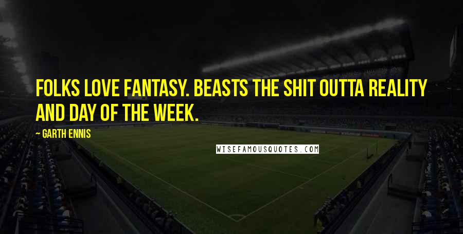 Garth Ennis Quotes: Folks love fantasy. Beasts the shit outta reality and day of the week.