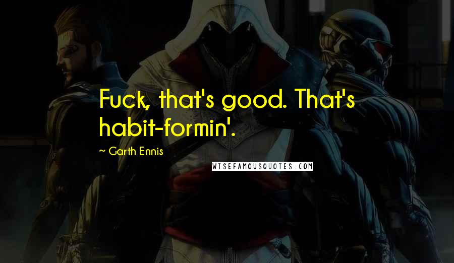 Garth Ennis Quotes: Fuck, that's good. That's habit-formin'.