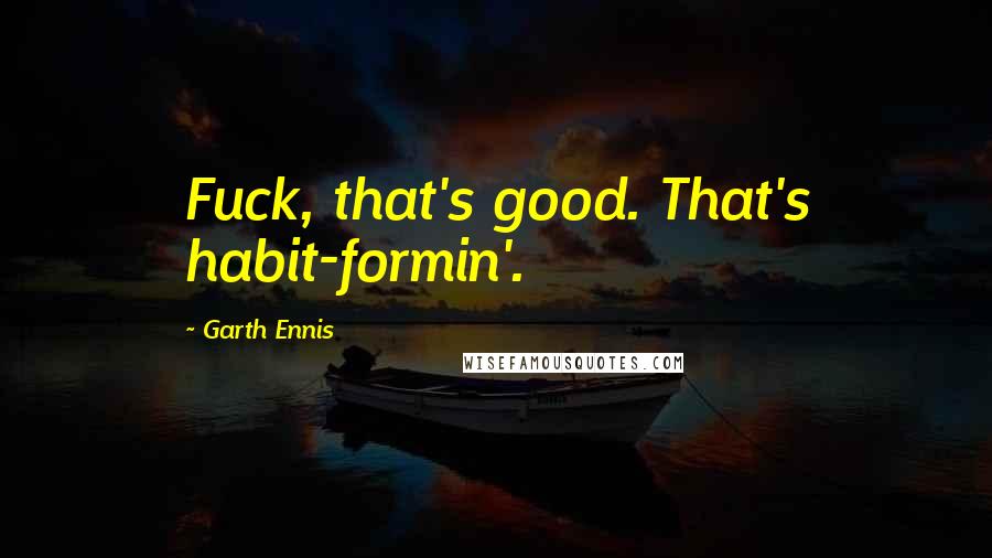 Garth Ennis Quotes: Fuck, that's good. That's habit-formin'.