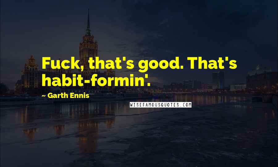 Garth Ennis Quotes: Fuck, that's good. That's habit-formin'.
