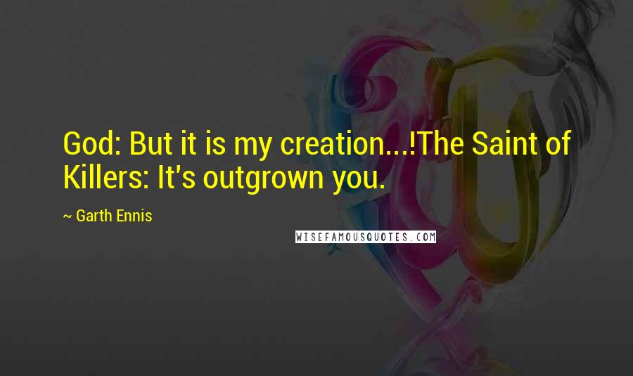 Garth Ennis Quotes: God: But it is my creation...!The Saint of Killers: It's outgrown you.