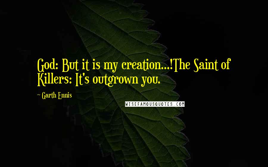 Garth Ennis Quotes: God: But it is my creation...!The Saint of Killers: It's outgrown you.