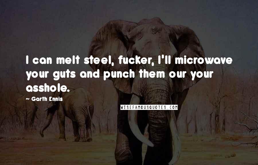 Garth Ennis Quotes: I can melt steel, fucker, I'll microwave your guts and punch them our your asshole.