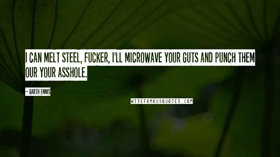 Garth Ennis Quotes: I can melt steel, fucker, I'll microwave your guts and punch them our your asshole.