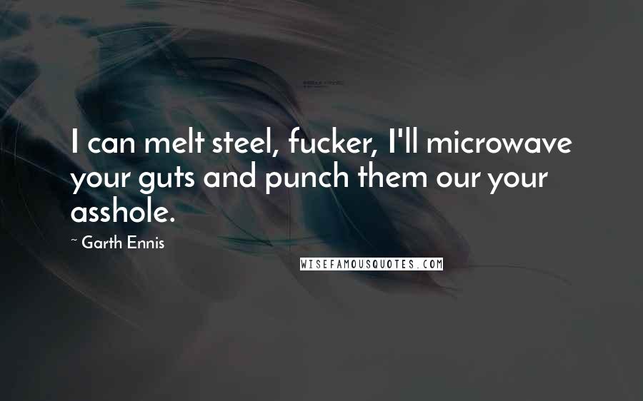 Garth Ennis Quotes: I can melt steel, fucker, I'll microwave your guts and punch them our your asshole.