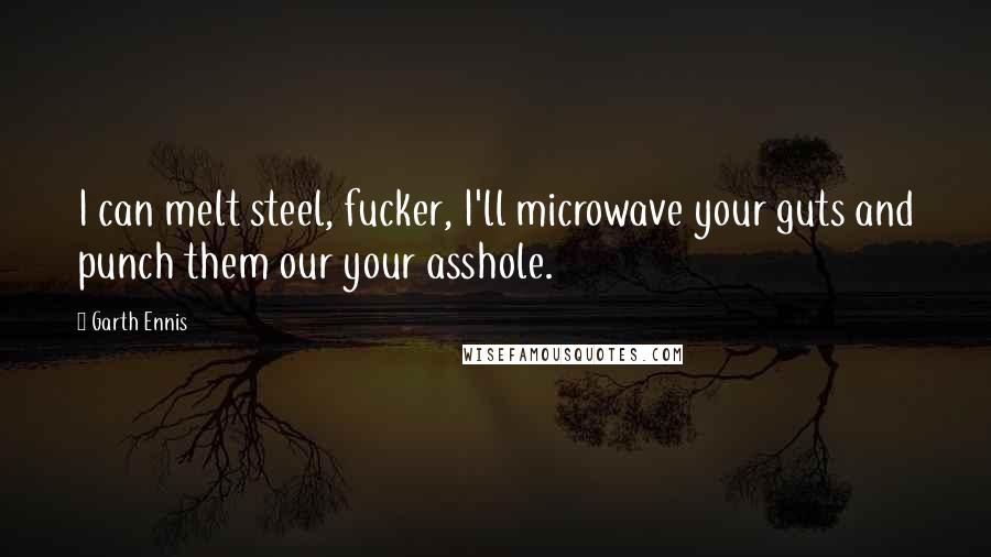 Garth Ennis Quotes: I can melt steel, fucker, I'll microwave your guts and punch them our your asshole.