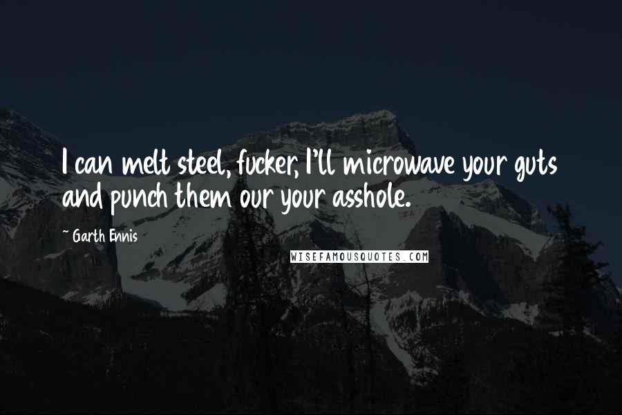 Garth Ennis Quotes: I can melt steel, fucker, I'll microwave your guts and punch them our your asshole.