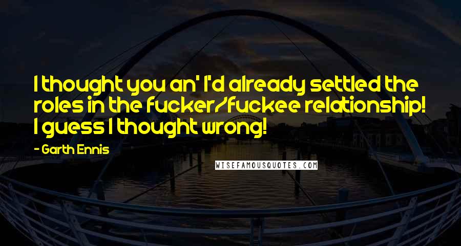 Garth Ennis Quotes: I thought you an' I'd already settled the roles in the fucker/fuckee relationship! I guess I thought wrong!
