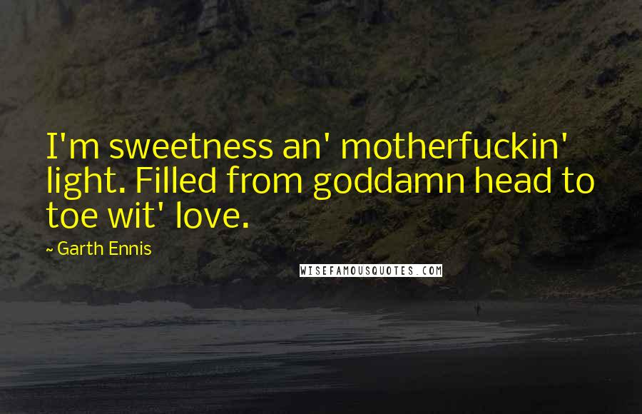 Garth Ennis Quotes: I'm sweetness an' motherfuckin' light. Filled from goddamn head to toe wit' love.