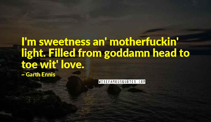 Garth Ennis Quotes: I'm sweetness an' motherfuckin' light. Filled from goddamn head to toe wit' love.