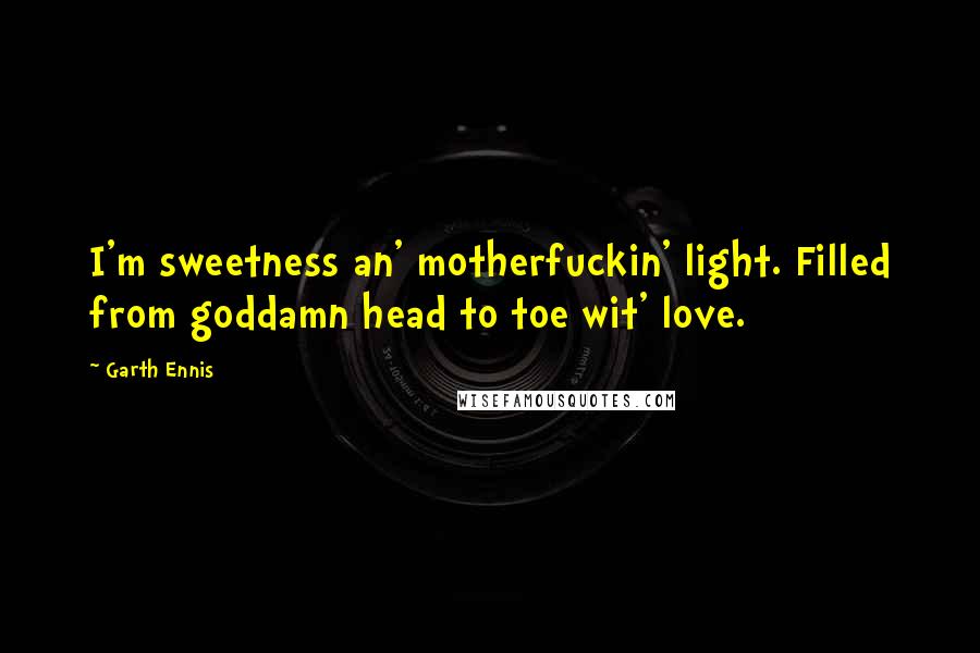 Garth Ennis Quotes: I'm sweetness an' motherfuckin' light. Filled from goddamn head to toe wit' love.
