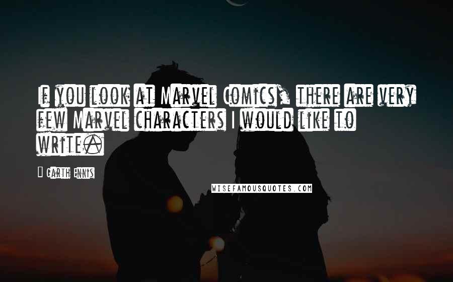 Garth Ennis Quotes: If you look at Marvel Comics, there are very few Marvel characters I would like to write.