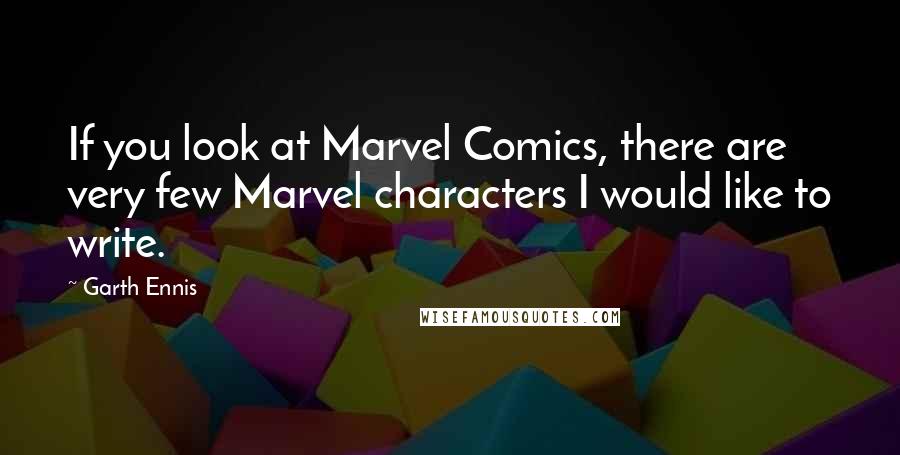 Garth Ennis Quotes: If you look at Marvel Comics, there are very few Marvel characters I would like to write.