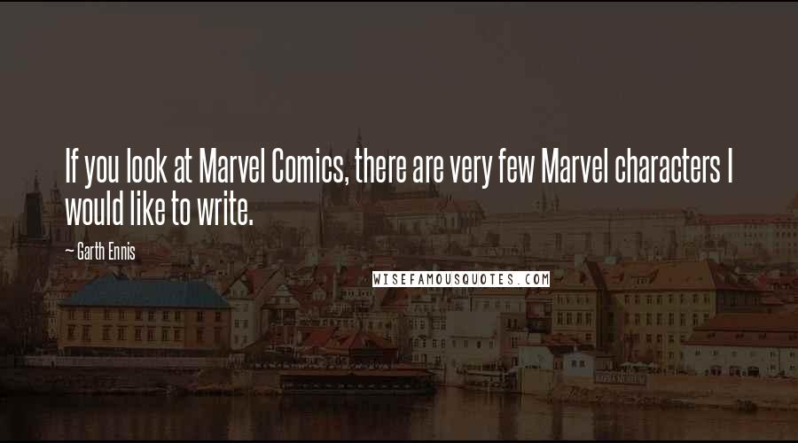 Garth Ennis Quotes: If you look at Marvel Comics, there are very few Marvel characters I would like to write.