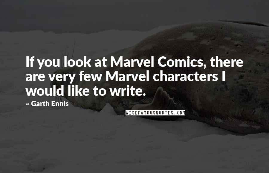 Garth Ennis Quotes: If you look at Marvel Comics, there are very few Marvel characters I would like to write.