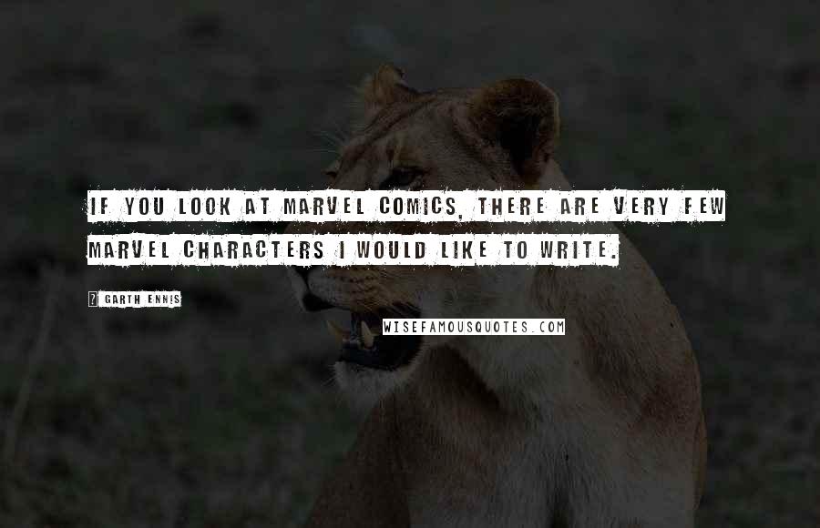 Garth Ennis Quotes: If you look at Marvel Comics, there are very few Marvel characters I would like to write.
