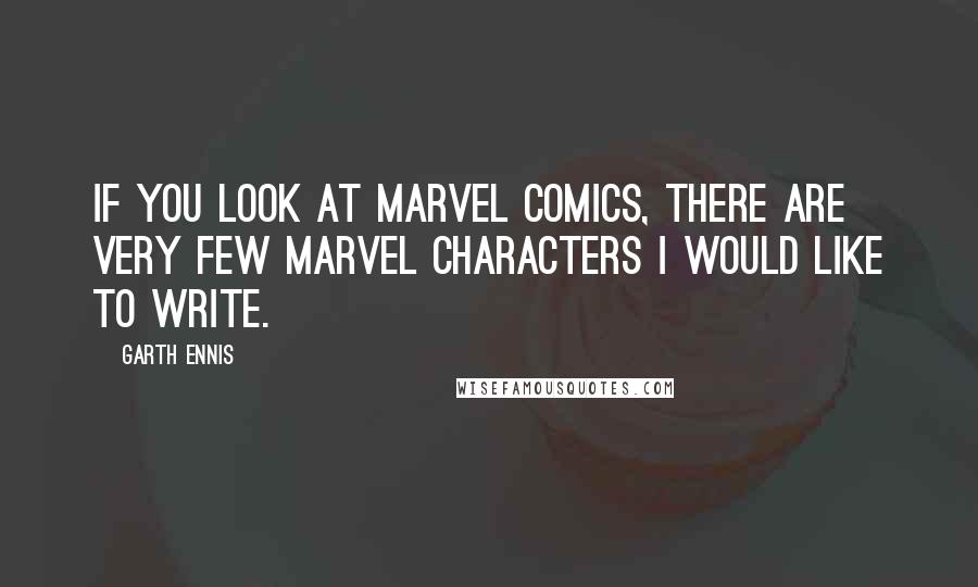 Garth Ennis Quotes: If you look at Marvel Comics, there are very few Marvel characters I would like to write.