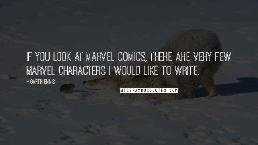 Garth Ennis Quotes: If you look at Marvel Comics, there are very few Marvel characters I would like to write.
