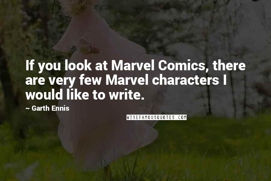 Garth Ennis Quotes: If you look at Marvel Comics, there are very few Marvel characters I would like to write.