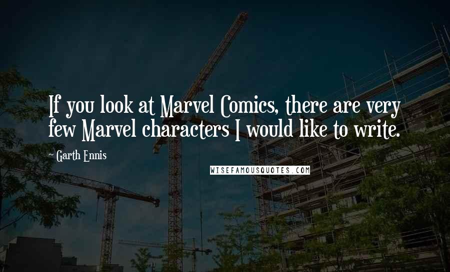 Garth Ennis Quotes: If you look at Marvel Comics, there are very few Marvel characters I would like to write.