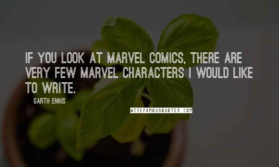 Garth Ennis Quotes: If you look at Marvel Comics, there are very few Marvel characters I would like to write.