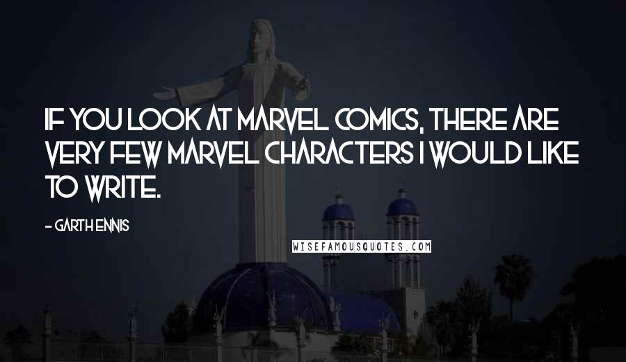 Garth Ennis Quotes: If you look at Marvel Comics, there are very few Marvel characters I would like to write.