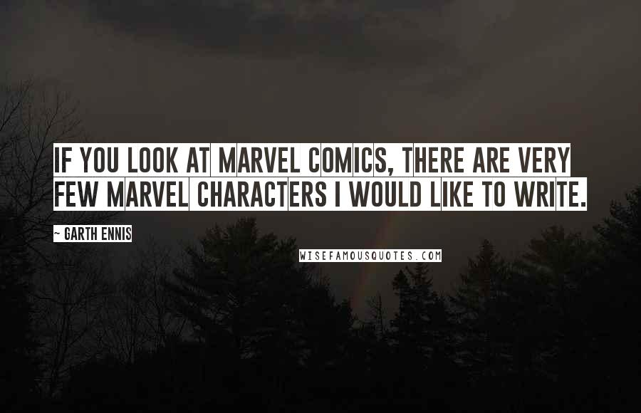Garth Ennis Quotes: If you look at Marvel Comics, there are very few Marvel characters I would like to write.