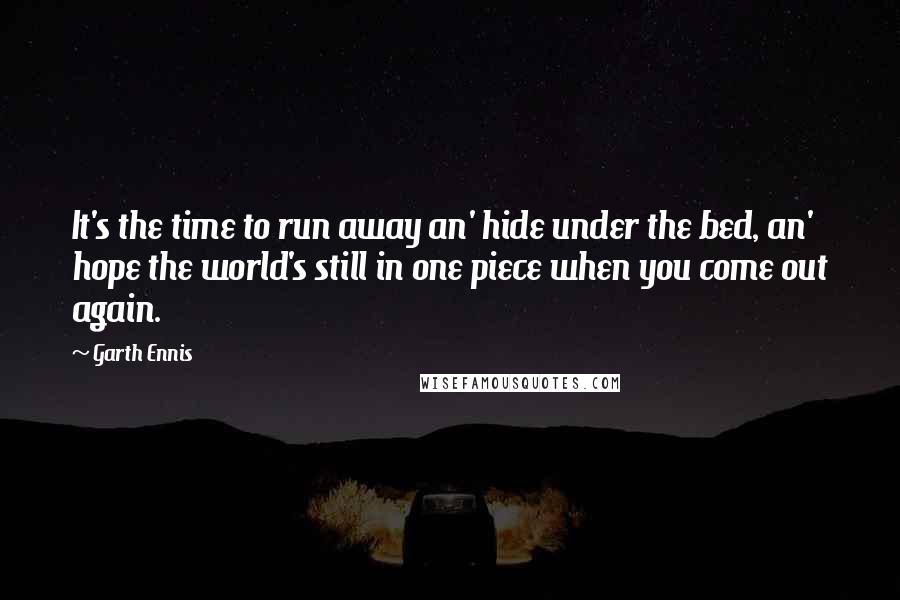 Garth Ennis Quotes: It's the time to run away an' hide under the bed, an' hope the world's still in one piece when you come out again.