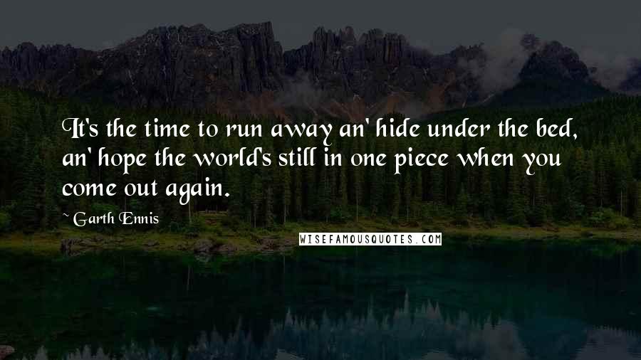 Garth Ennis Quotes: It's the time to run away an' hide under the bed, an' hope the world's still in one piece when you come out again.