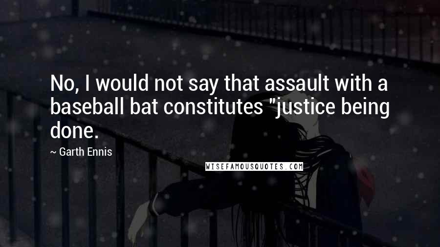 Garth Ennis Quotes: No, I would not say that assault with a baseball bat constitutes "justice being done.