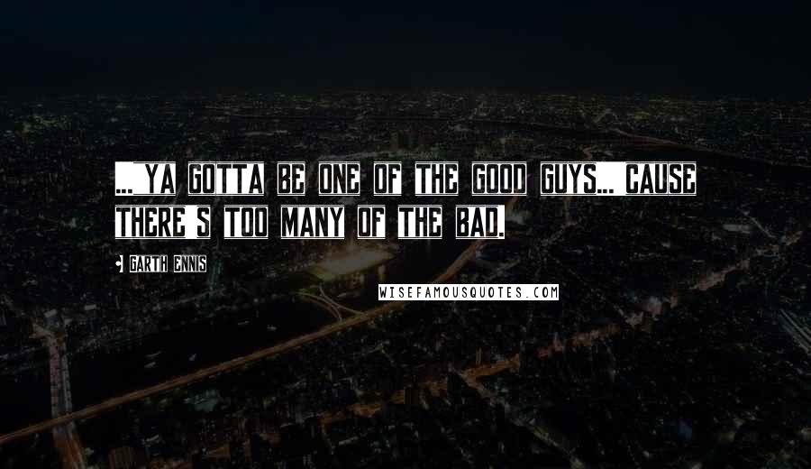 Garth Ennis Quotes: ..."ya gotta be one of the good guys...'cause there's too many of the bad.