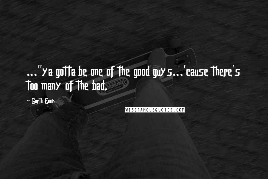 Garth Ennis Quotes: ..."ya gotta be one of the good guys...'cause there's too many of the bad.