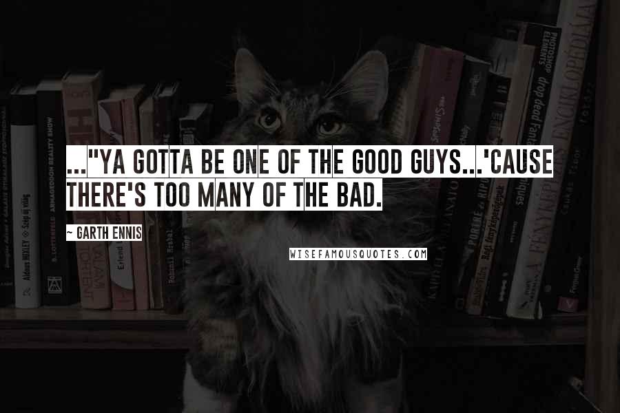 Garth Ennis Quotes: ..."ya gotta be one of the good guys...'cause there's too many of the bad.