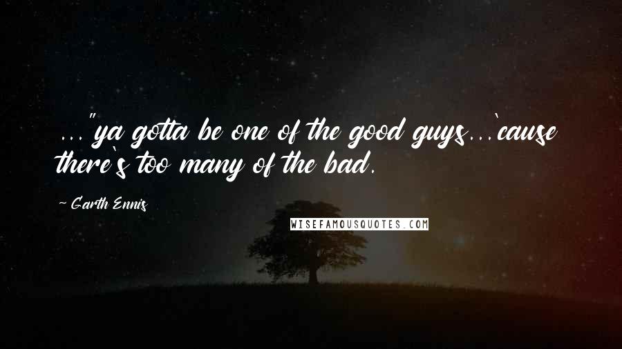 Garth Ennis Quotes: ..."ya gotta be one of the good guys...'cause there's too many of the bad.