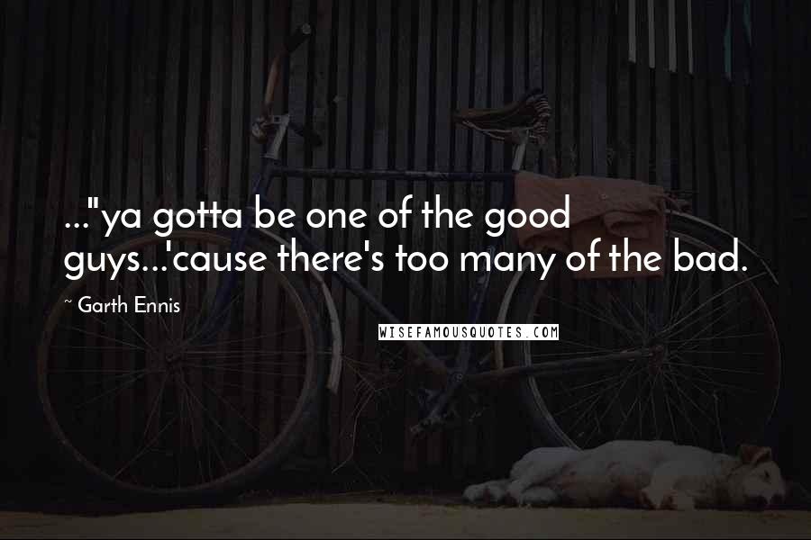 Garth Ennis Quotes: ..."ya gotta be one of the good guys...'cause there's too many of the bad.