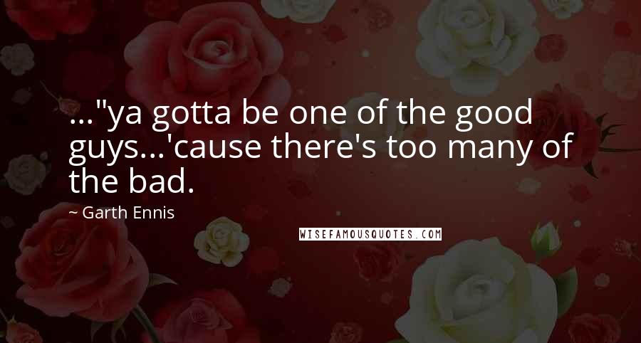 Garth Ennis Quotes: ..."ya gotta be one of the good guys...'cause there's too many of the bad.