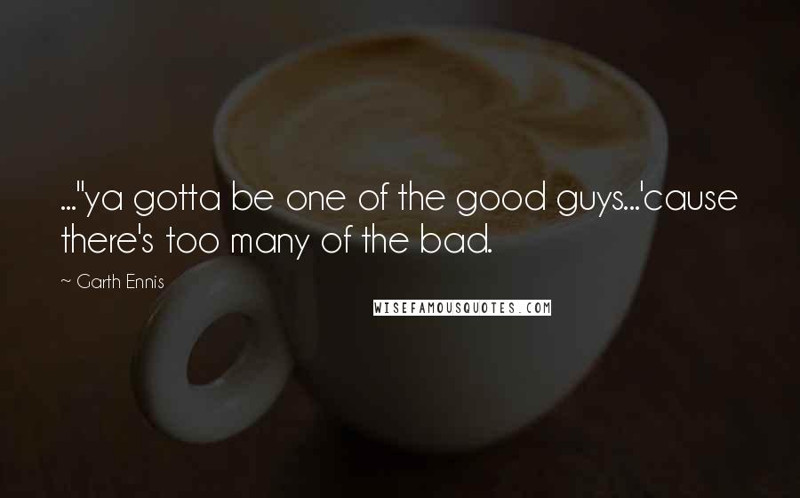 Garth Ennis Quotes: ..."ya gotta be one of the good guys...'cause there's too many of the bad.